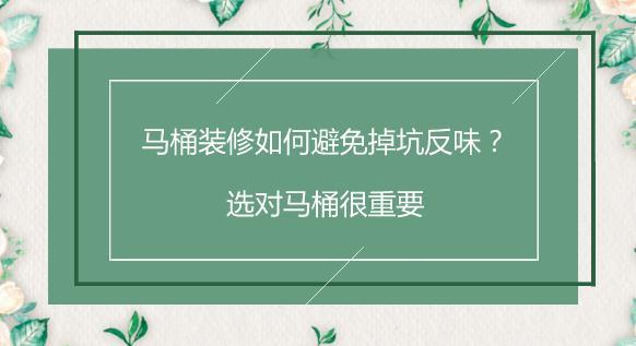 马桶装修如何避免掉坑反味？选对马桶很重要