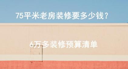 75平米老房装修要多少钱？6万多装修预算清单