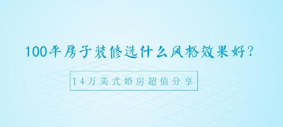 100平房子装修选什么风格效果好？14万美式婚房超值分享