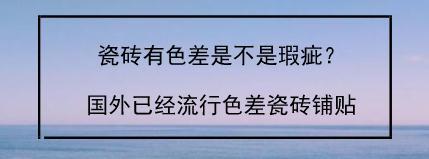 瓷砖有色差是不是瑕疵？国外已经流行色差瓷砖铺贴