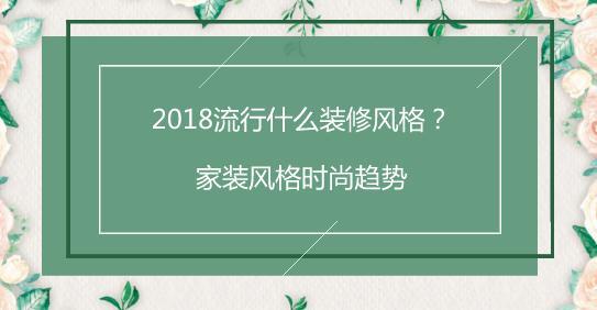 2018流行什么装修风格？家装风格时尚趋势