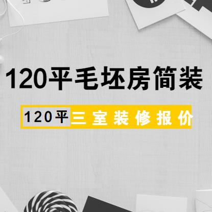 120平毛坯房简装多少钱？120平三居室装修报价解析