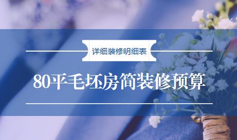 80平毛坯房简装修预算一般要多少？详细全包半包装修明细表