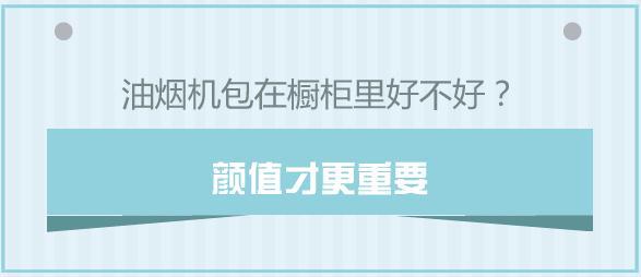 油烟机包在橱柜里好不好？颜值才更重要