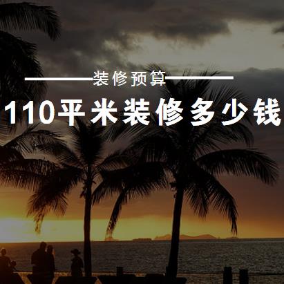 110平米装修多少钱？110平全包装修预算表