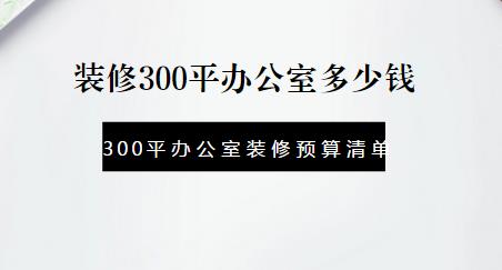装修300平办公室多少钱？最新300平办公室装修预算清单