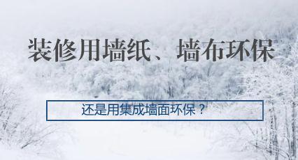 装修用墙纸、墙布环保，还是用集成墙面环保？