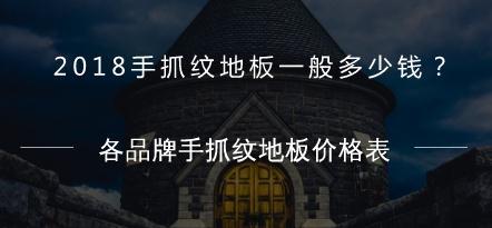 2018手抓纹地板一般多少钱？各品牌手抓纹地板价格表