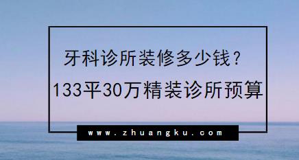 牙科诊所装修多少钱？133平30万精装诊所预算控制
